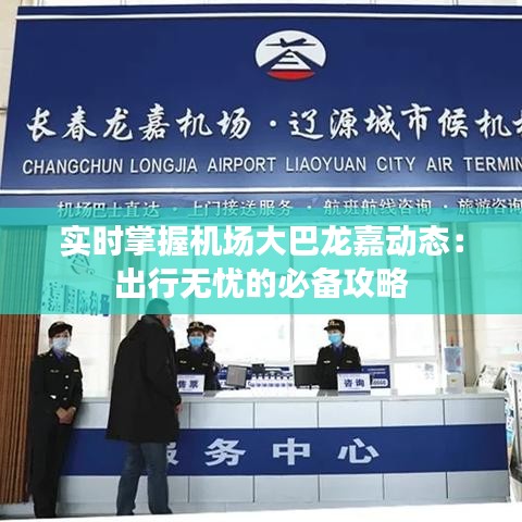 实时掌握机场大巴龙嘉动态:出行无忧的必备攻略