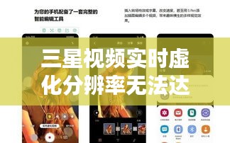 三星视频实时虚化分辨率无法达到4K:技术限制与用户期待