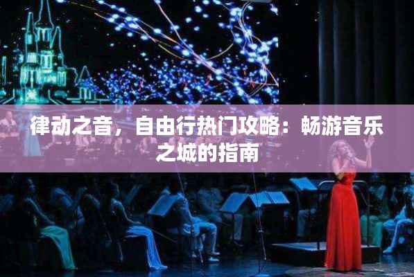 律动之音,自由行热门攻略:畅游音乐之城的指南