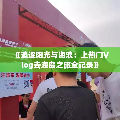 《追逐阳光与海浪:上热门Vlog去海岛之旅全记录》