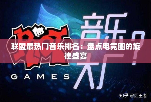 联盟最热门音乐排名:盘点电竞圈的旋律盛宴