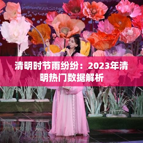 清明时节雨纷纷:2023年清明热门数据解析