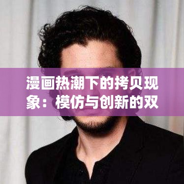 漫画热潮下的拷贝现象:模仿与创新的双刃剑