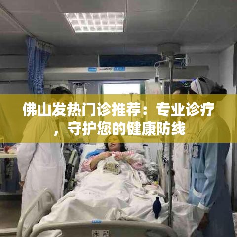 佛山发热门诊推荐:专业诊疗,守护您的健康防线