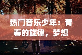 热门音乐少年:青春的旋律,梦想的翅膀
