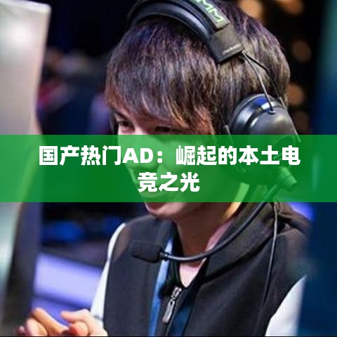 国产热门AD:崛起的本土电竞之光