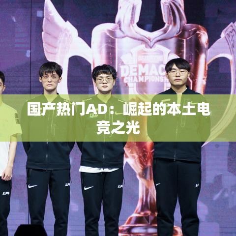 国产热门AD:崛起的本土电竞之光
