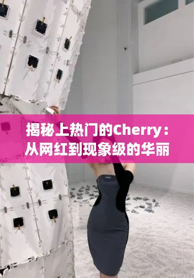 揭秘上热门的Cherry:从网红到现象级的华丽蜕变