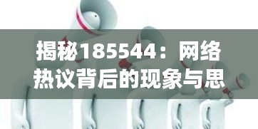 揭秘185544:网络热议背后的现象与思考