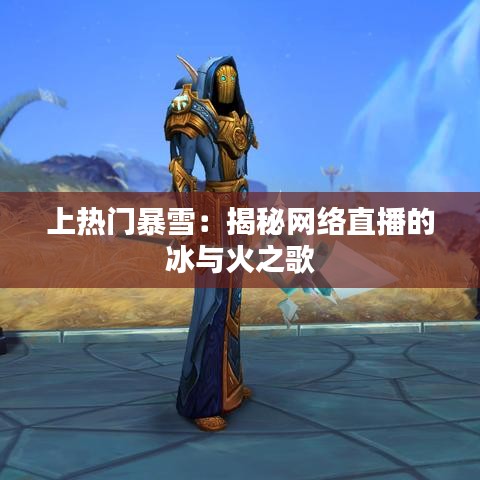 上热门暴雪:揭秘网络直播的冰与火之歌