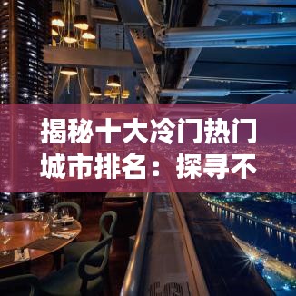 揭秘十大冷门热门城市排名:探寻不为人知的魅力之地