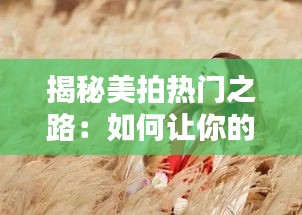 揭秘美拍热门之路:如何让你的作品脱颖而出
