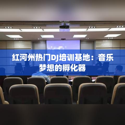 红河州热门DJ培训基地:音乐梦想的孵化器