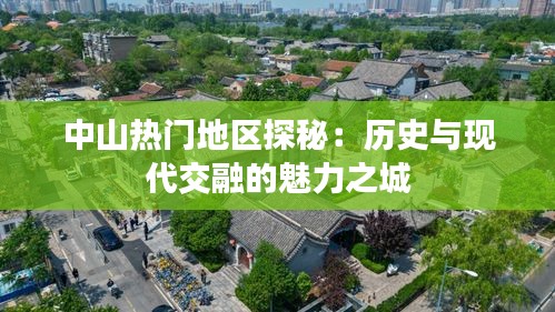 中山热门地区探秘:历史与现代交融的魅力之城
