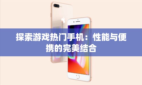 探索游戏热门手机:性能与便携的完美结合