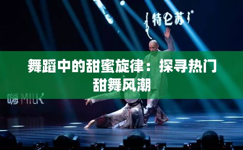 舞蹈中的甜蜜旋律:探寻热门甜舞风潮