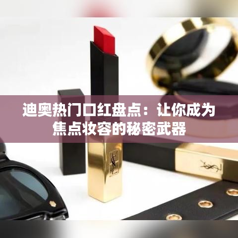 迪奥热门口红盘点:让你成为焦点妆容的秘密武器