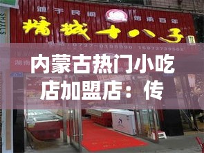 内蒙古热门小吃店加盟店:传承美味,共创财富