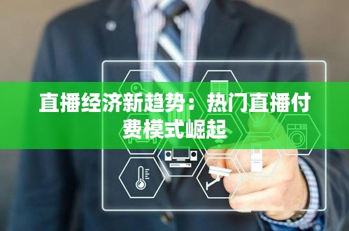 直播经济新趋势:热门直播付费模式崛起