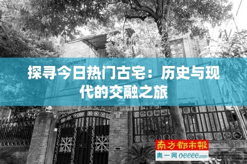 探寻今日热门古宅:历史与现代的交融之旅