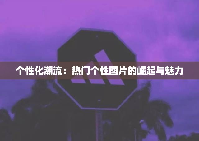 个性化潮流:热门个性图片的崛起与魅力