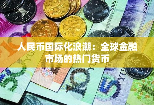 人民币国际化浪潮:全球金融市场的热门货币