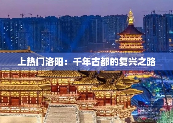 上热门洛阳:千年古都的复兴之路