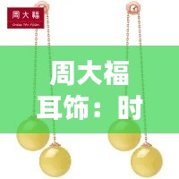 周大福耳饰:时尚潮流的璀璨明珠