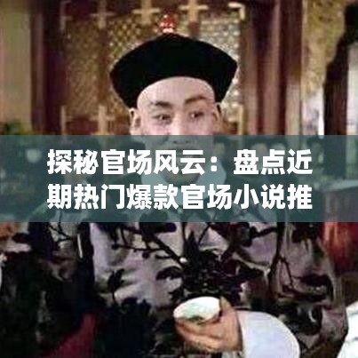 探秘官场风云:盘点近期热门爆款官场小说推荐