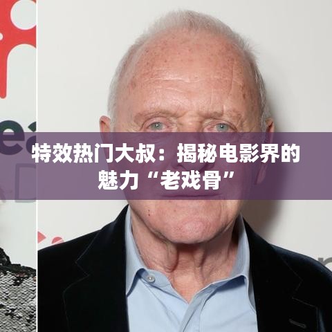 特效热门大叔:揭秘电影界的魅力“老戏骨”