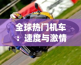 全球热门机车:速度与激情的完美融合