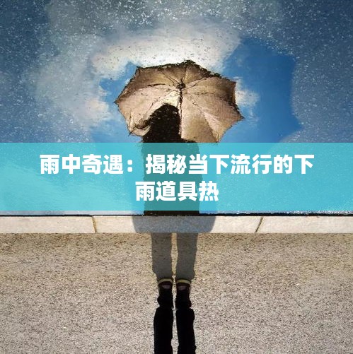 雨中奇遇:揭秘当下流行的下雨道具热