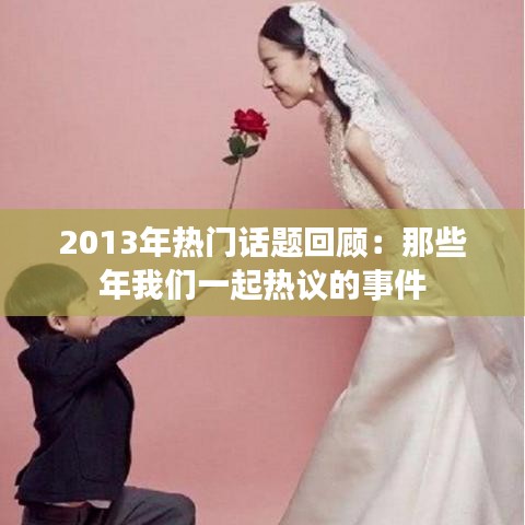 2013年热门话题回顾:那些年我们一起热议的事件