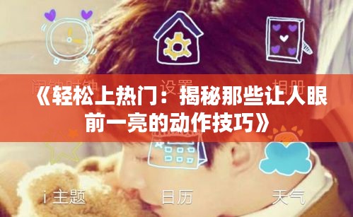 《轻松上热门:揭秘那些让人眼前一亮的动作技巧》