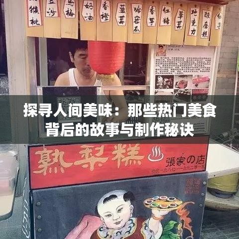 探寻人间美味:那些热门美食背后的故事与制作秘诀