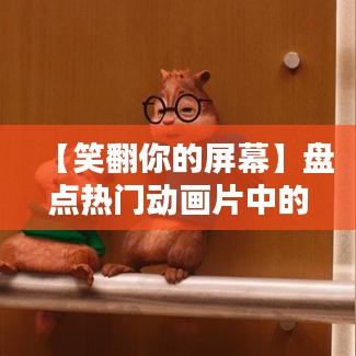 【笑翻你的屏幕】盘点热门动画片中的搞笑素材图片，带你领略动画喜剧的魅力！