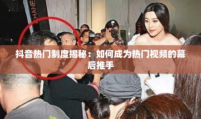 抖音热门制度揭秘:如何成为热门视频的幕后推手