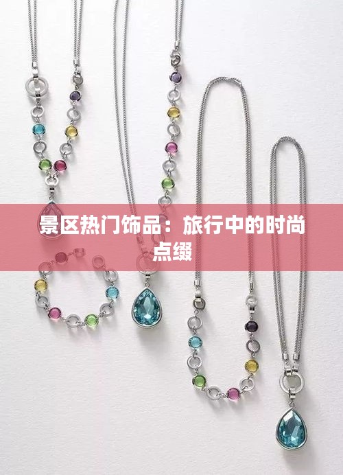 景区热门饰品:旅行中的时尚点缀