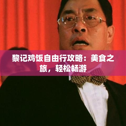 黎记鸡饭自由行攻略:美食之旅,轻松畅游