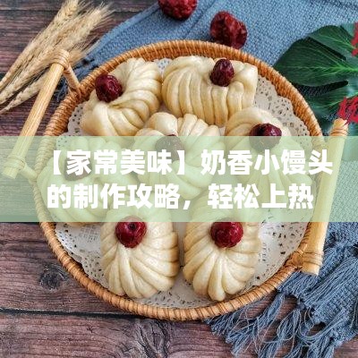 【家常美味】奶香小馒头的制作攻略,轻松上热门!