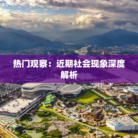 热门观察：近期社会现象深度解析
