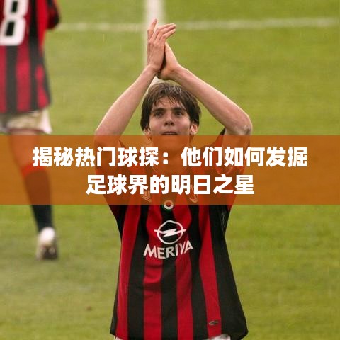 揭秘热门球探:他们如何发掘足球界的明日之星