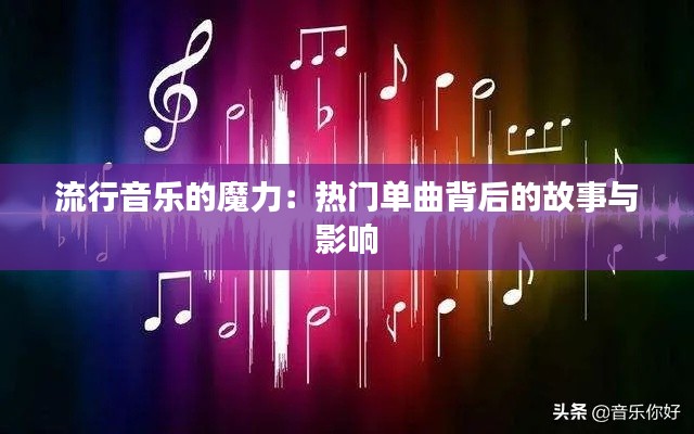 流行音乐的魔力：热门单曲背后的故事与影响