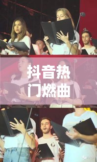 抖音热门燃曲盘点:旋律激昂,点燃你的青春热血