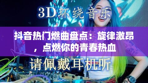 抖音热门燃曲盘点:旋律激昂,点燃你的青春热血