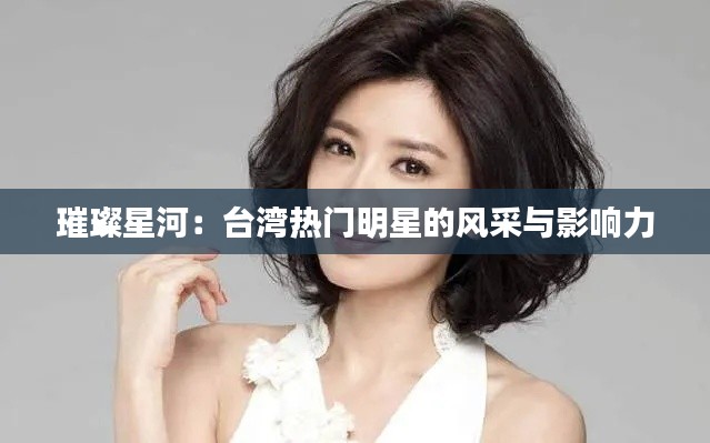璀璨星河:台湾热门明星的风采与影响力