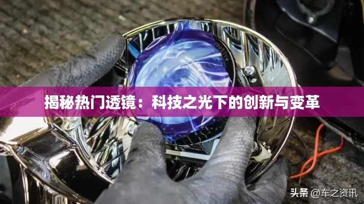 揭秘热门透镜:科技之光下的创新与变革