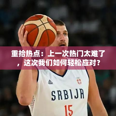 重拾热点:上一次热门太难了,这次我们如何轻松应对?