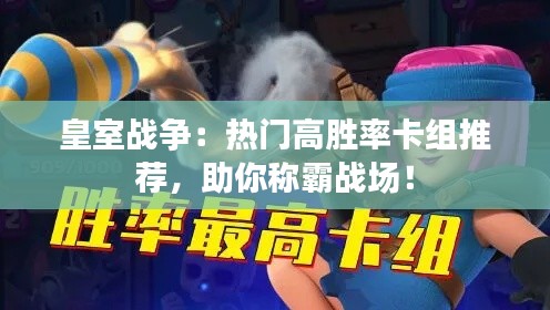 皇室战争:热门高胜率卡组推荐,助你称霸战场!
