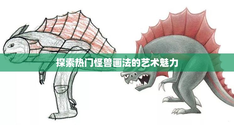 探索热门怪兽画法的艺术魅力